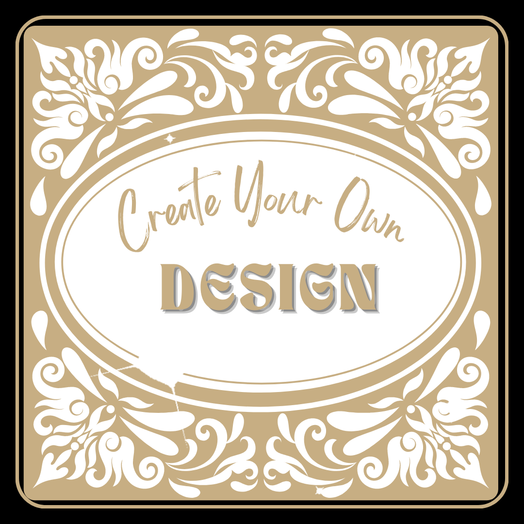 CREATE YOUR OWN DESIGN